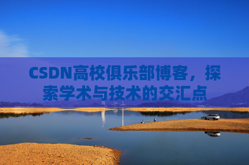CSDN高校俱乐部博客，探索学术与技术的交汇点